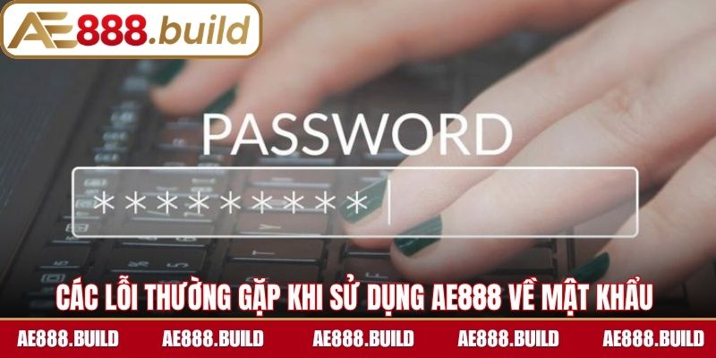 Các lỗi thường gặp khi sử dụng AE888 về mật khẩu 